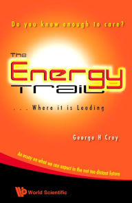 Title: THE ENERGY TRAIL - WHERE IT IS LEADING: Do You Know Enough to Care?, Author: George H Croy