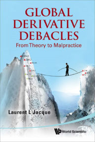 Title: GLOBAL DERIVATIVE DEBACLES: From Theory to Malpractice, Author: Laurent L Jacque