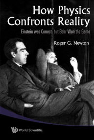 Title: HOW PHYSICS CONFRONTS REALITY: Einstein was Correct, but Bohr Won the Game, Author: Roger G Newton