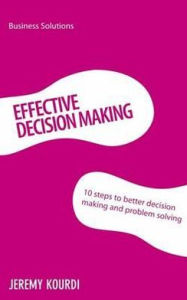 Title: Effective Decision Making: 10 steps to better decision making and problem solving, Author: Jeremy Kourdi