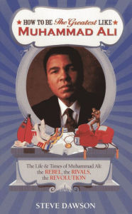Title: How to be The Greatest like Muhammad Ali: The Life and Times of Muhammad Ali: The Rebel, The Rivals, The Revolution, Author: Steve Dawson