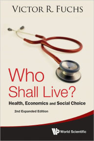 Title: Who Shall Live? Health, Economics And Social Choice (2nd Expanded Edition) / Edition 2, Author: Victor R Fuchs