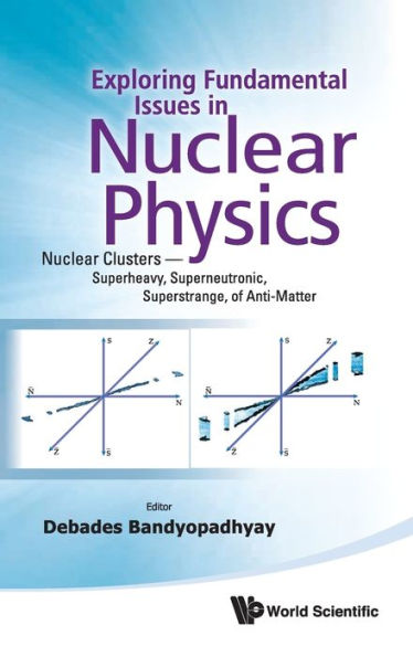 Exploring Fundamental Issues In Nuclear Physics: Nuclear Clusters - Superheavy, Superneutronic, Superstrange, Of Anti-matter - Proceedings Of The Symposium On Advances In Nuclear Physics In Our Time