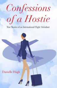 Title: Confessions of a Hostie: True Stories of an International Flight Attendant, Author: Danielle Hugh