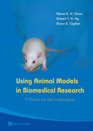 Title: USING ANIMAL MODELS IN BIOMEDICAL RESE..: A Primer for the Investigator, Author: Pierce K H Chow