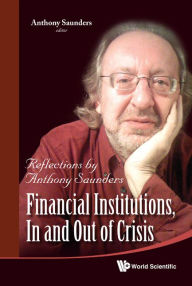 Title: Financial Institutions, In And Out Of Crisis: Reflections By Anthony Saunders, Author: Anthony Saunders