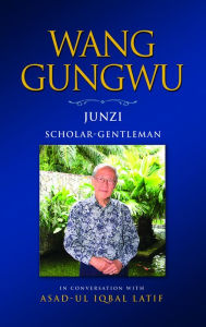 Title: Wang Gungwu: Junzi: Scholar-Gentleman in Conversation with Asad-ul Iqbal Latif, Author: Wang Gungwu