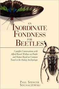 Title: An Inordinate Fondness for Beetles: Campfire Conversations with Alfred Russell Wallace, Author: Paul Sochaczewski