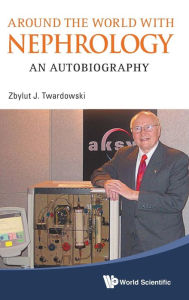 Title: Around The World With Nephrology: An Autobiography, Author: Zbylut J Twardowski