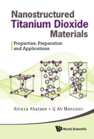 Title: NANOSTRUCTURE TITANIUM DIOXIDE MATERIALS: Properties, Preparation and Applications, Author: Alireza Khataee