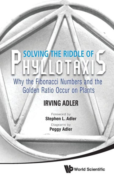 Solving The Riddle Of Phyllotaxis: Why The Fibonacci Numbers And The Golden Ratio Occur On Plants