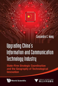 Title: UPGRAD CHN INFO & COMMUN TECH INDUSTRY: State-Firm Strategic Coordination and the Geography of Technological Innovation, Author: Cassandra C Wang