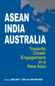 Title: ASEAN-India-Australia: Towards Closer Engagement in a New Asia, Author: William T Tow