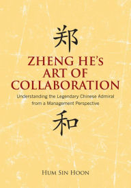 Title: Zheng He's Art of Collaboration: Understanding the Legendary Chinese Admiral from a Management Perspective, Author: Hum Hoon