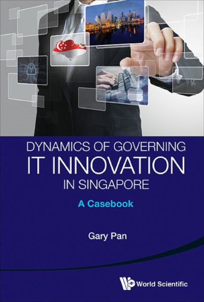 DYNAMICS OF GOVERNMENT IT INNOVATION IN SINGAPORE: CASEBOOK: A Casebook