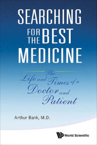 Title: SEARCHING FOR THE BEST MEDICINE: The Life and Times of a Doctor and Patient, Author: Arthur Bank
