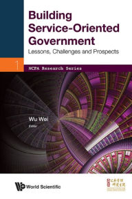 Title: BUILDING SERVICE-ORIENTED GOVERNMENT: Lessons, Challenges and Prospects, Author: Wei Wu