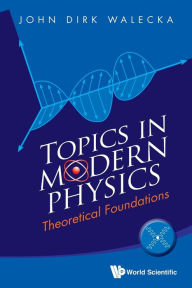 Title: Topics In Modern Physics: Theoretical Foundations, Author: John Dirk Walecka