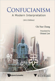 Title: CONFUCIANISM: A MODERN INTERPRETATION (2012 EDITION): A Modern Interpretation, Author: Chi-yun Chang