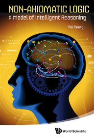 Title: NON-AXIOMATIC LOGIC: A MODEL OF INTELLIGENT REASONING: A Model of Intelligent Reasoning, Author: Pei Wang