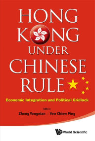 Title: Hong Kong Under Chinese Rule: Economic Integration And Political Gridlock: Economic Integration and Political Gridlock, Author: Yongnian Zheng