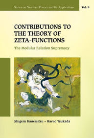 Title: Contributions To The Theory Of Zeta-functions: The Modular Relation Supremacy, Author: Shigeru Kanemitsu