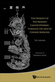 Title: GEOLOGY OF THE MODERN CANCER EPIDEMIC, THE: Through the Lens of Chinese Medicine, Author: Tai Lahans