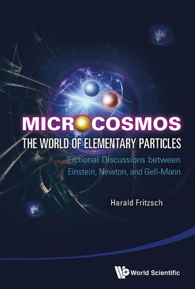Microcosmos: The World Of Elementary Particles - Fictional Discussions Between Einstein, Newton, And Gell-mann