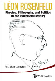 Title: LEON ROSENFELD: Physics, Philosophy, and Politics in the Twentieth Century, Author: Anja Skaar Jacobsen