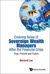 Title: EVOLVING ROLES OF SOVEREIGN WEALTH MANAGERS AFTER FIN CRISIS: Past, Present and Future, Author: Bernard Lee