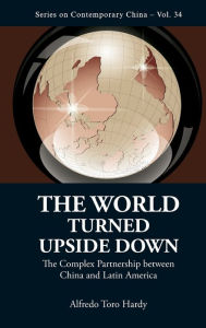 Title: World Turned Upside Down, The: The Complex Partnership Between China And Latin America, Author: Alfredo Toro Hardy
