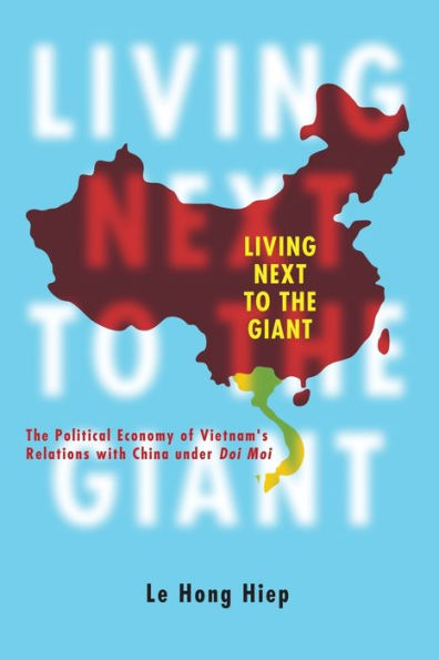 Living Next to the Giant: The Political Economy of Vietnam's Relations with China under Doi Moi