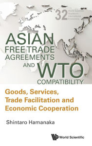 Title: Asian Free Trade Agreements And Wto Compatibility: Goods, Services, Trade Facilitation And Economic Cooperation, Author: Shintaro Hamanaka