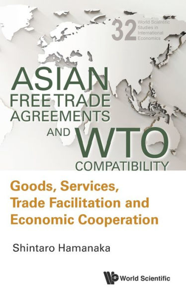 Asian Free Trade Agreements And Wto Compatibility: Goods, Services, Trade Facilitation And Economic Cooperation