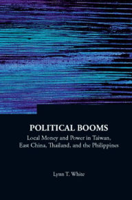 Title: POLITICAL BOOMS (V16): Local Money and Power in Taiwan, East China, Thailand, and the Philippines, Author: Lynn T White