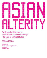 Title: ASIAN ALTERITY: With Special Reference to Architecture and Urbanism through the Lens of Cultural Studies, Author: William Siew Wai Lim