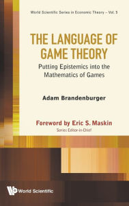 Title: Language Of Game Theory, The: Putting Epistemics Into The Mathematics Of Games, Author: Adam Brandenburger