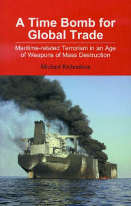 Title: A Time Bomb for Global Trade: Maritime-related Terrorism in an Age of Weapons of Mass Destruction, Author: Michael Richardson