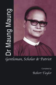 Title: Dr Maung Maung: Gentleman, Scholar, Patriot, Author: Robert H Taylor