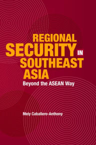 Title: Regional Security in Southeast Asia: Beyond the ASEAN Way, Author: Mely Caballero-Anthony