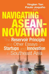 Title: Navigating Aseannovation: The Reservoir Principle And Other Essays On Startups And Innovation In Southeast Asia, Author: Yinglan Tan