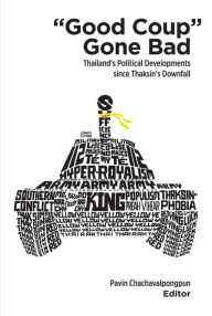 Title: ''Good Coup'' Gone Bad: Thailand's Political Developments since Thaksin's Downfall, Author: Pavin Chachavalpongpun