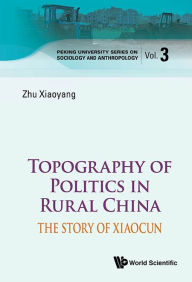 Title: Topography Of Politics In Rural China: The Story Of Xiaocun, Author: Xiaoyang Zhu