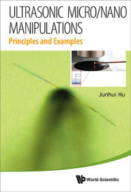 Title: ULTRASONIC MICRO/NANO MANIPULATIONS: PRINCIPLES AND EXAMPLES: Principles and Examples, Author: Junhui Hu