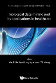 Title: BIOLOGICAL DATA MINING & ITS APPLICATIONS IN HEALTHCARE, Author: Xiaoli Li
