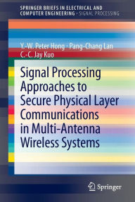 Title: Signal Processing Approaches to Secure Physical Layer Communications in Multi-Antenna Wireless Systems, Author: Y.-W. Peter Hong