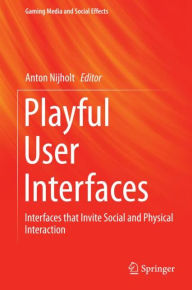 Title: Playful User Interfaces: Interfaces that Invite Social and Physical Interaction, Author: Anton Nijholt