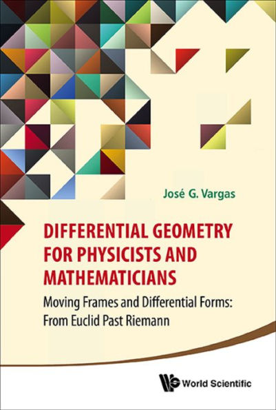 DIFFERENTIAL GEOMETRY FOR PHYSICISTS AND MATHEMATICIANS: Moving Frames and Differential Forms: From Euclid Past Riemann