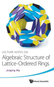 Title: Lecture Notes On Algebraic Structure Of Lattice-ordered Rings, Author: Jingjing Ma