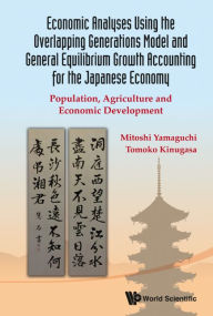 Title: Economic Analyses Using The Overlapping Generations Model And General Equilibrium Growth Accounting For The Japanese Economy: Population, Agriculture And Economic Development, Author: Mitoshi Yamaguchi